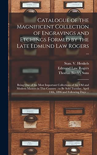 Stock image for Catalogue of the Magnificent Collection of Engravings and Etchings Formed by the Late Edmund Law Rogers .: Being One of the Most Important . Tuesday, April 14th, 1896 and Following. for sale by Lucky's Textbooks