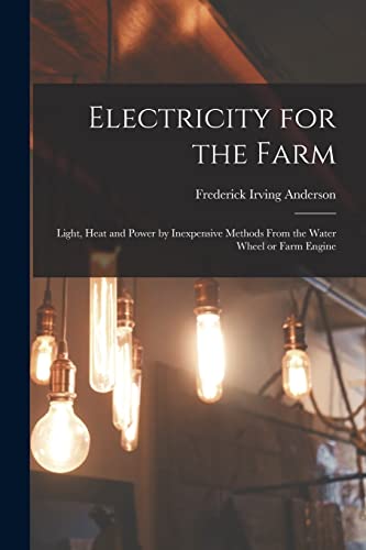 Imagen de archivo de Electricity for the Farm: Light, Heat and Power by Inexpensive Methods From the Water Wheel or Farm Engine a la venta por Lucky's Textbooks