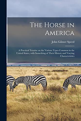 Beispielbild fr The Horse in America: a Practical Treatise on the Various Types Common in the United States, With Something of Their History and Varying Characteristics zum Verkauf von Lucky's Textbooks