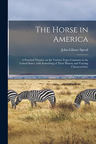 Stock image for The Horse in America: a Practical Treatise on the Various Types Common in the United States, With Something of Their History and Varying Characteristics for sale by Lucky's Textbooks