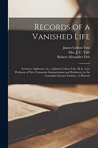 Stock image for Records of a Vanished Life [microform]: Lectures, Addresses, Etc., of James Colton Yule, M.A., Late Professor of New Testament Interpretation and . in the Canadian Literary Institute. A Memoir for sale by Chiron Media