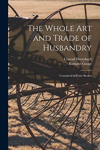 Imagen de archivo de The Whole Art and Trade of Husbandry : Contained in Foure Bookes a la venta por Ria Christie Collections