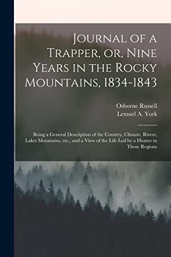 Beispielbild fr Journal of a Trapper, or, Nine Years in the Rocky Mountains, 1834-1843: Being a General Description of the Country, Climate, Rivers, Lakes Mountains, . of the Life Led by a Hunter in Those Regions zum Verkauf von Lucky's Textbooks