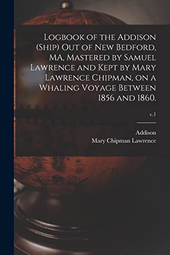 Stock image for Logbook of the Addison (Ship) out of New Bedford, MA, Mastered by Samuel Lawrence and Kept by Mary Lawrence Chipman, on a Whaling Voyage Between 1856 and 1860.; v.1 for sale by Chiron Media