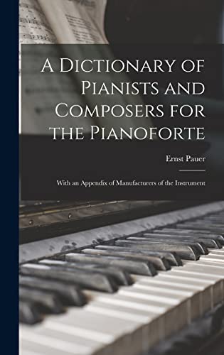 Stock image for A Dictionary of Pianists and Composers for the Pianoforte: With an Appendix of Manufacturers of the Instrument for sale by Lucky's Textbooks