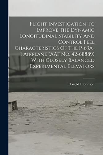 9781013935527: Flight Investigation To Improve The Dynamic Longitudinal Stability And Control Feel Characteristics Of The P-63A-1 Airplane (AAF No. 42-68889) With Closely Balanced Experimental Elevators