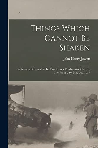 Stock image for Things Which Cannot Be Shaken: a Sermon Delivered in the First Avenue Presbyterian Church, New York City, May 9th, 1915 for sale by Lucky's Textbooks