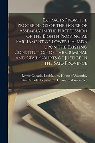 Imagen de archivo de Extracts From the Proceedings of the House of Assembly in the First Session of the Eighth Provincial Parliament of Lower Canada Upon the Existing Constitution of the Criminal and Civil Courts of Justice in the Said Province [microform] a la venta por PBShop.store US