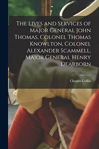 Stock image for The Lives and Services of Major General John Thomas, Colonel Thomas Knowlton, Colonel Alexander Scammell, Major General Henry Dearborn [microform] for sale by GreatBookPrices