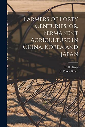 Imagen de archivo de Farmers of Forty Centuries, or, Permanent Agriculture in China, Korea and Japan a la venta por Chiron Media
