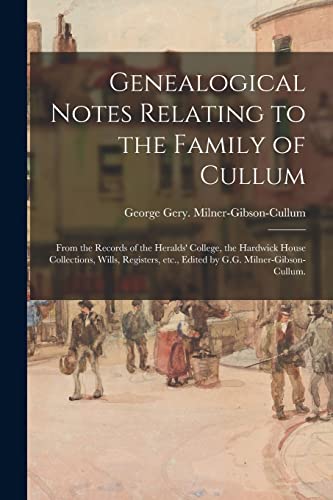 Stock image for Genealogical Notes Relating to the Family of Cullum; From the Records of the Heralds' College, the Hardwick House Collections, Wills, Registers, Etc., for sale by GreatBookPrices