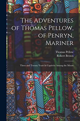 Stock image for The Adventures of Thomas Pellow, of Penryn, Mariner : Three and Twenty Years in Captivity Among the Moors for sale by GreatBookPrices