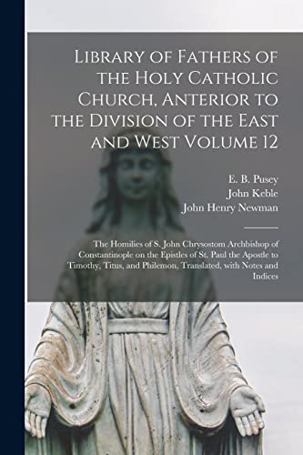 Stock image for Library of Fathers of the Holy Catholic Church, Anterior to the Division of the East and West Volume 12: The Homilies of S. John Chrysostom Archbishop . Apostle to Timothy, Titus, and Philemon,. for sale by Chiron Media