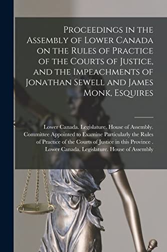 Imagen de archivo de Proceedings in the Assembly of Lower Canada on the Rules of Practice of the Courts of Justice, and the Impeachments of Jonathan Sewell and James Monk, Esquires [microform] a la venta por PBShop.store US