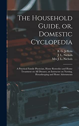 Stock image for The Household Guide, or, Domestic Cyclopedia [microform]: a Practical Family Physician, Home Remedies and Home Treatment on All Diseases, an Instructor on Nursing, Housekeeping and Home Adornments for sale by Lucky's Textbooks