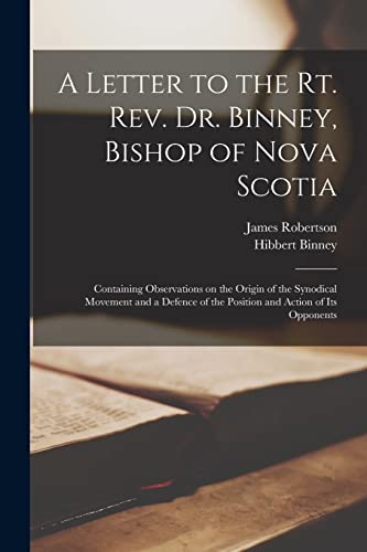 Stock image for A Letter to the Rt. Rev. Dr. Binney, Bishop of Nova Scotia [microform]: Containing Observations on the Origin of the Synodical Movement and a Defence of the Position and Action of Its Opponents for sale by Chiron Media