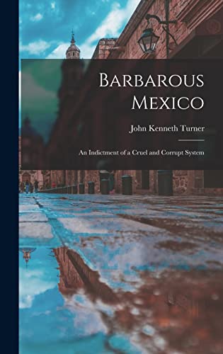 Beispielbild fr Barbarous Mexico: an Indictment of a Cruel and Corrupt System zum Verkauf von Lucky's Textbooks