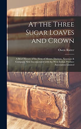 9781013961601: At the Three Sugar Loaves and Crown; a Brief History of the Firm of Messrs. Davison, Newman & Company Now Incorporated With the West Indian Produce Association Limited