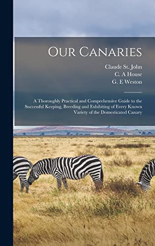 Stock image for Our Canaries: a Thoroughly Practical and Comprehensive Guide to the Successful Keeping, Breeding and Exhibiting of Every Known Variety of the Domesticated Canary for sale by Lucky's Textbooks