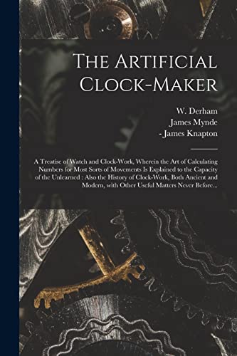Beispielbild fr The Artificial Clock-maker : a Treatise of Watch and Clock-work; Wherein the Art of Calculating Numbers for Most Sorts of Movements is Explained to the Capacity of the Unlearned : Also the History of zum Verkauf von Ria Christie Collections