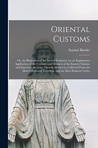 Stock image for Oriental Customs: or, An Illustration of the Sacred Scriptures, by an Explanatory Application of the Customs and Manners of the Eastern Nations, and . Most Celebrated Travellers, and the Most. for sale by Lucky's Textbooks