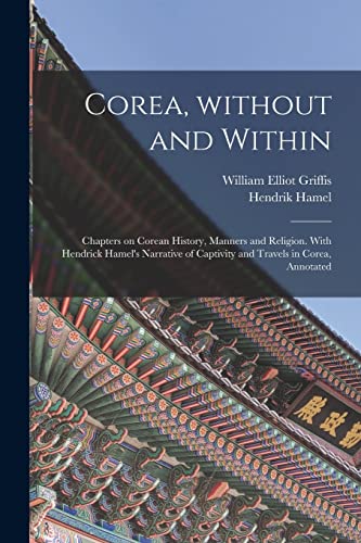 Stock image for Corea, Without and Within: Chapters on Corean History, Manners and Religion. With Hendrick Hamel's Narrative of Captivity and Travels in Corea, Annota for sale by GreatBookPrices