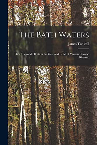 Stock image for The Bath Waters : Their Uses and Effects in the Cure and Relief of Various Chronic Diseases. for sale by Ria Christie Collections