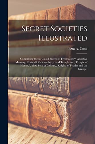 Imagen de archivo de Secret Societies Illustrated : Comprising the So-called Secrets of Freemasonry, Adoptive Masonry, Revised Oddfelowship, Good Templarism, Temple of Hon a la venta por GreatBookPrices