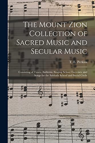 Stock image for The Mount Zion Collection of Sacred Music and Secular Music : Consisting of Tunes; Anthems; Singing School Exercises; and Songs for the Sabbath School and Social Circle for sale by Ria Christie Collections