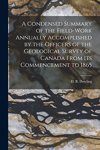 9781013987465: A Condensed Summary of the Field-work Annually Accomplished by the Officers of the Geological Survey of Canada From Its Commencement to 1865 [microform]