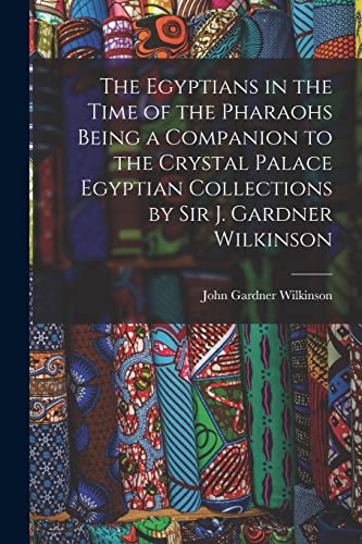 Stock image for The Egyptians in the Time of the Pharaohs Being a Companion to the Crystal Palace Egyptian Collections by Sir J. Gardner Wilkinson for sale by PBShop.store US