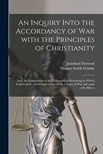 Stock image for An Inquiry Into the Accordancy of War With the Principles of Christianity; and, An Examination of the Philosophical Reasoning by Which is Defended: . on the Causes of War and Some of Its Effects for sale by Lucky's Textbooks