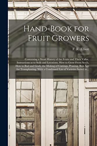 Imagen de archivo de Hand-book for Fruit Growers; Containing a Short History of the Fruits and Their Value; Instructions as to Soils and Locations; How to Grow From Seeds; How to Bud and Graft; the Making of Cuttings; Pru a la venta por Ria Christie Collections