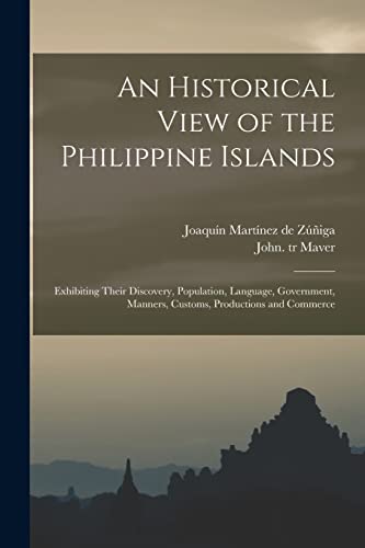 Stock image for An Historical View of the Philippine Islands: Exhibiting Their Discovery, Population, Language, Government, Manners, Customs, Productions and Commerce for sale by THE SAINT BOOKSTORE