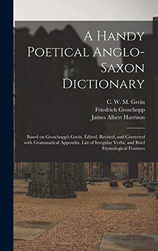 Stock image for A Handy Poetical Anglo-Saxon Dictionary: Based on Groschopp's Grein. Edited; Revised; and Corrected With Grammatical Appendix; List of Irregular Verbs; and Brief Etymological Features for sale by Ria Christie Collections