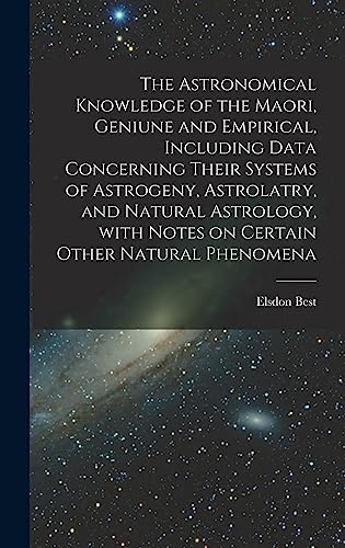 Stock image for The Astronomical Knowledge of the Maori, Geniune and Empirical, Including Data Concerning Their Systems of Astrogeny, Astrolatry, and Natural Astrology, With Notes on Certain Other Natural Phenomena for sale by Lucky's Textbooks