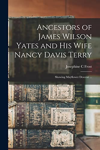 Imagen de archivo de Ancestors of James Wilson Yates and His Wife Nancy Davis Terry: Showing Mayflower Descent . a la venta por GreatBookPrices