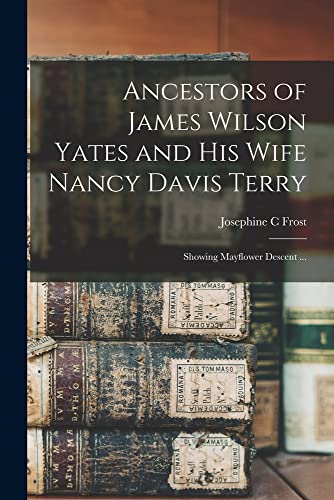 Stock image for Ancestors of James Wilson Yates and His Wife Nancy Davis Terry: Showing Mayflower Descent . for sale by GreatBookPrices