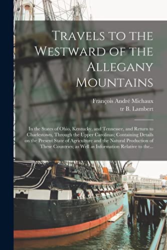 Stock image for Travels to the Westward of the Allegany Mountains : in the States of Ohio; Kentucky; and Tennessee; and Return to Charlestown; Through the Upper Carolinas; Containing Details on the Present State of A for sale by Ria Christie Collections