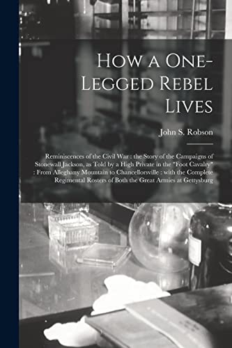 Beispielbild fr How a One-legged Rebel Lives : Reminiscences of the Civil War : the Story of the Campaigns of Stonewall Jackson; as Told by a High Private in the "foot Cavalry" : From Alleghany Mountain to Chancellor zum Verkauf von Ria Christie Collections