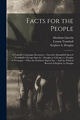 Stock image for Facts for the People: A Valuable Campaign Document -- Lincoln's Springfield Speech -- Trumbull's Chicago Speech -- Douglas at Chicago Vs. Douglas at . the Political Record of Stephen A. Douglas for sale by Lucky's Textbooks