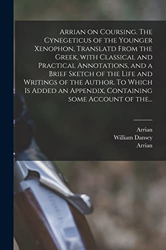 Beispielbild fr Arrian on Coursing. The Cynegeticus of the Younger Xenophon, Translatd From the Greek, With Classical and Practical Annotations, and a Brief Sketch of . Appendix, Containing Some Account of The. zum Verkauf von Chiron Media