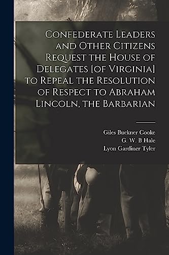Beispielbild fr Confederate Leaders and Other Citizens Request the House of Delegates [of Virginia] to Repeal the Resolution of Respect to Abraham Lincoln, the Barbarian zum Verkauf von THE SAINT BOOKSTORE