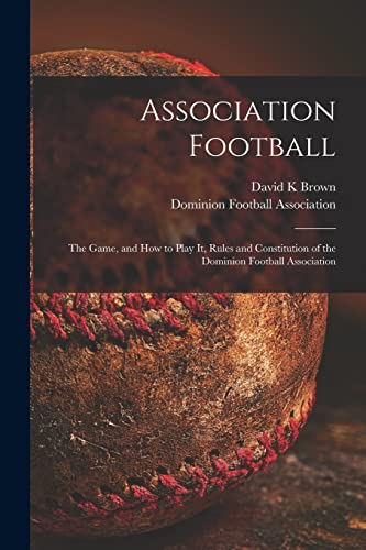 9781014024121: Association Football [microform]: the Game, and How to Play It, Rules and Constitution of the Dominion Football Association