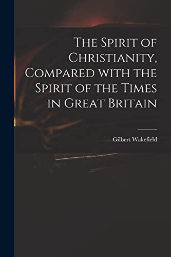 Imagen de archivo de The Spirit of Christianity, Compared With the Spirit of the Times in Great Britain a la venta por Lucky's Textbooks