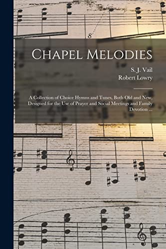 Stock image for Chapel Melodies: a Collection of Choice Hymns and Tunes, Both Old and New, Designed for the Use of Prayer and Social Meetings and Family Devotion . for sale by Lucky's Textbooks