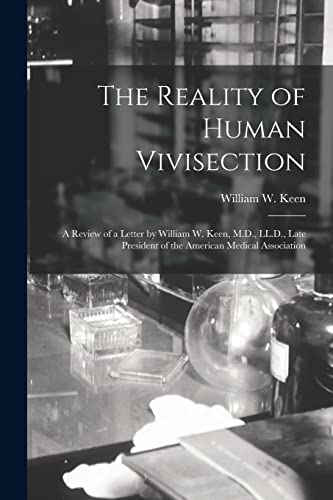 Stock image for The Reality of Human Vivisection : a Review of a Letter by William W. Keen; M.D.; LL.D.; Late President of the American Medical Association for sale by Ria Christie Collections