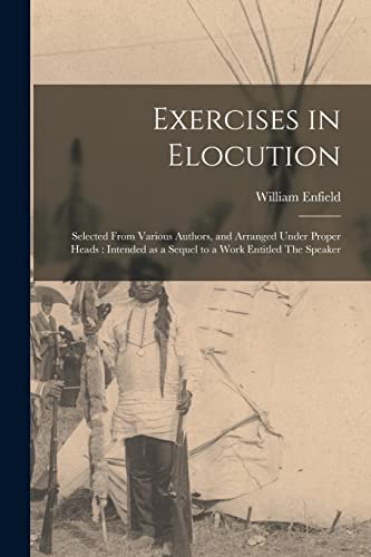 Beispielbild fr Exercises in Elocution: Selected From Various Authors, and Arranged Under Proper Heads: Intended as a Sequel to a Work Entitled The Speaker zum Verkauf von Lucky's Textbooks