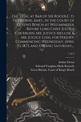 Stock image for The Trial at Bar of Sir Roger C. D. Tichborne, Bart., in the Court of Queen's Bench at Westminster, Before Lord Chief Justice Cockburn, Mr. Justice Mellor, and Mr. Justice Lush, for Perjury, Commencing Wednesday, April 23, 1873, and Ending Saturday, .; 1, pt.2 for sale by PBShop.store US