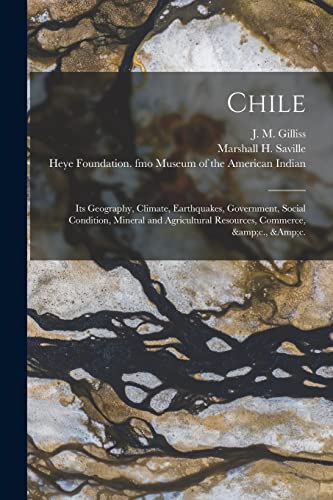 Stock image for Chile: Its Geography, Climate, Earthquakes, Government, Social Condition, Mineral and Agricultural Resources, Commerce, &c., &c. for sale by Chiron Media